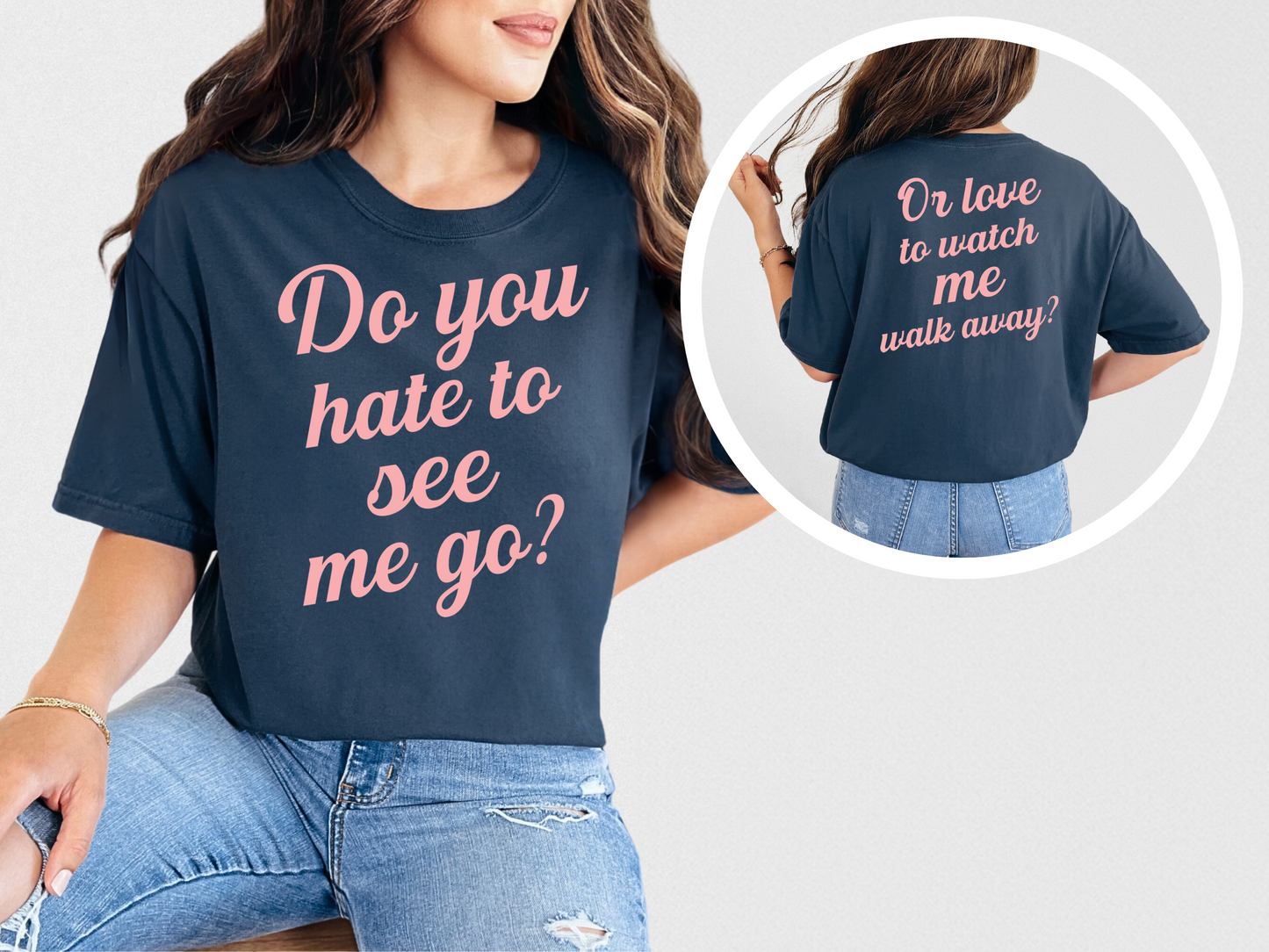 Do You Hate To See Me Go Dual-Sided Comfort Tee
