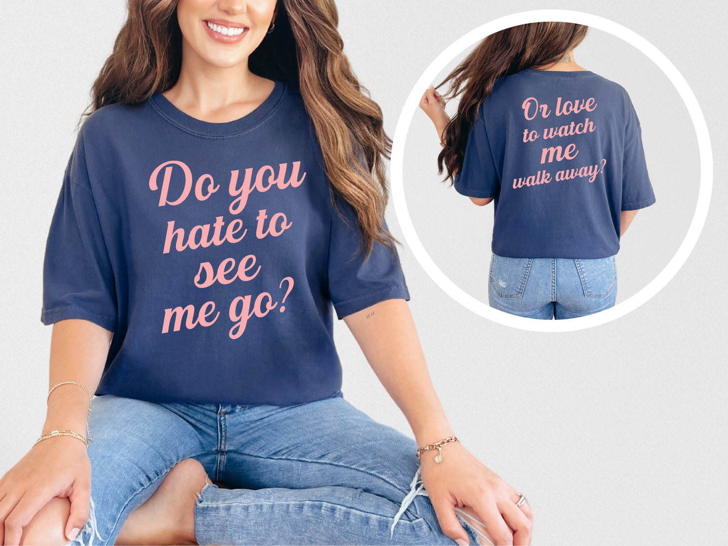 Do You Hate To See Me Go Dual-Sided Comfort Tee