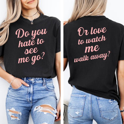 Do You Hate To See Me Go Dual-Sided Comfort Tee