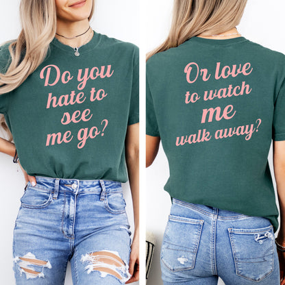 Do You Hate To See Me Go Dual-Sided Comfort Tee