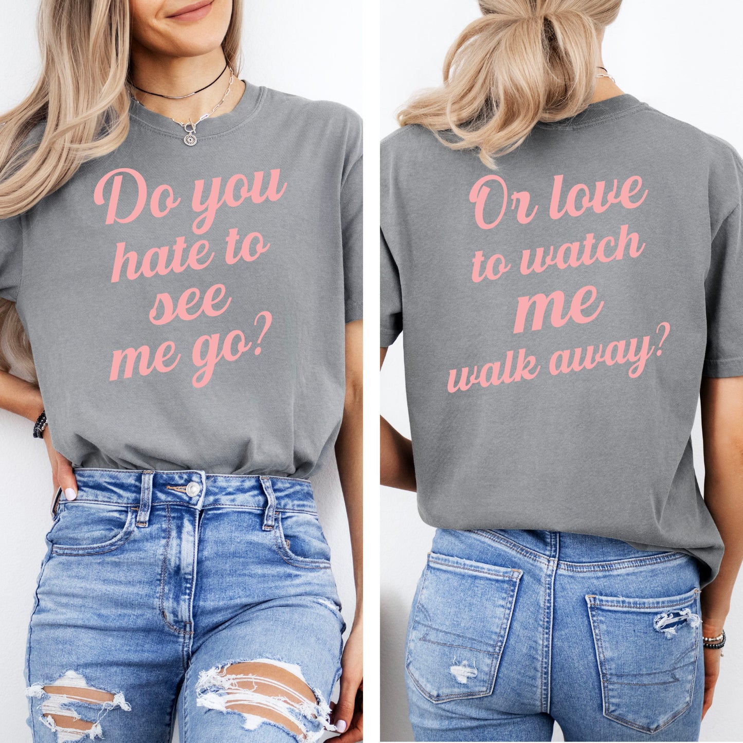 Do You Hate To See Me Go Dual-Sided Comfort Tee