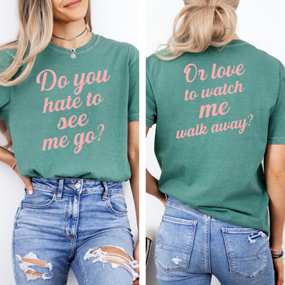 Do You Hate To See Me Go Dual-Sided Comfort Tee