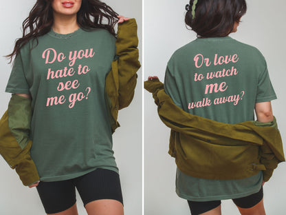 Do You Hate To See Me Go Dual-Sided Comfort Tee